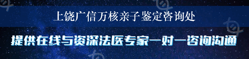 上饶广信万核亲子鉴定咨询处